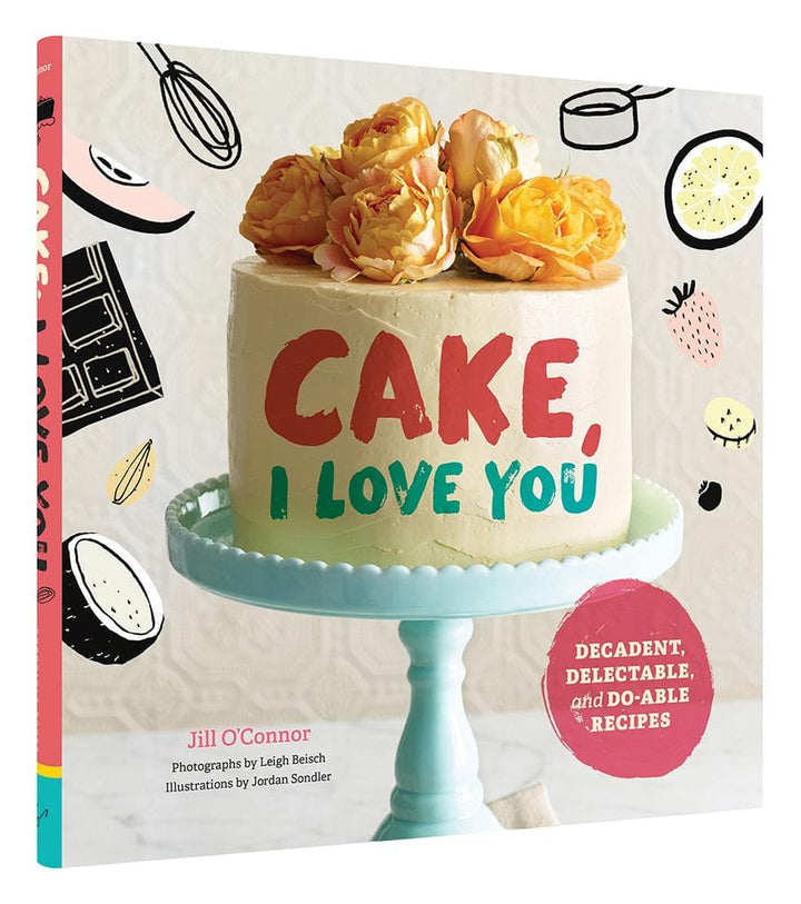 Cake, I Love You: Decadent, Delectable, and Do-able Recipes